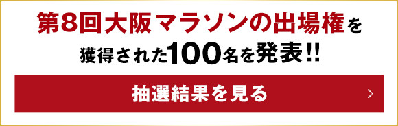 第8回大阪マラソンの出場権を獲得された100名を発表！！ 抽選結果を見る