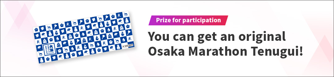 Prize for participation You can get an original Osaka Marathon Tenugui!