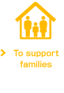 To support families
