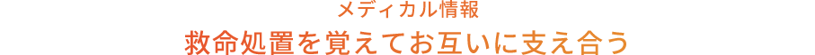 メディカル情報 救命処置を覚えてお互いに支え合う