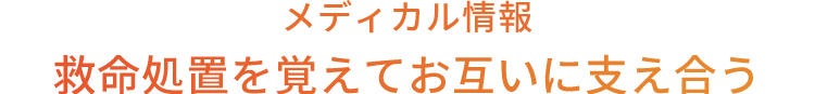 メディカル情報 救命処置を覚えてお互いに支え合う