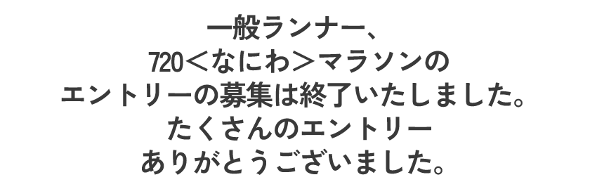 一般ランナー、720＜なにわ＞マラソン（ランの部）のエントリーの募集は終了いたしました。
      たくさんのエントリーありがとうございました。